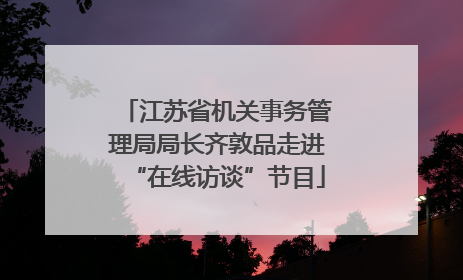 江苏省机关事务管理局局长齐敦品走进“在线访谈”节目