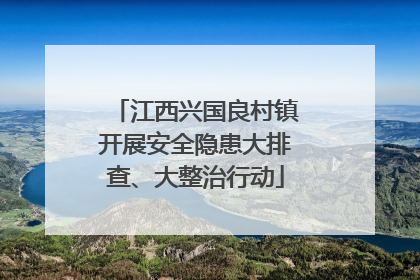 江西兴国良村镇开展安全隐患大排查、大整治行动