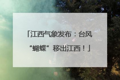 江西气象发布：台风“蝴蝶”移出江西！