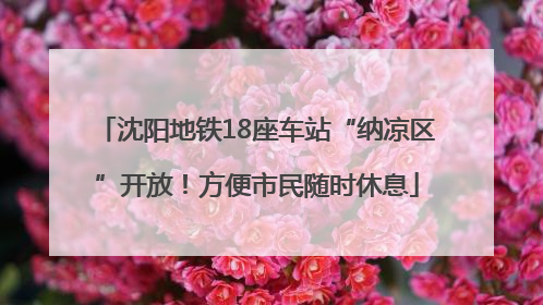沈阳地铁18座车站“纳凉区”开放！方便市民随时休息