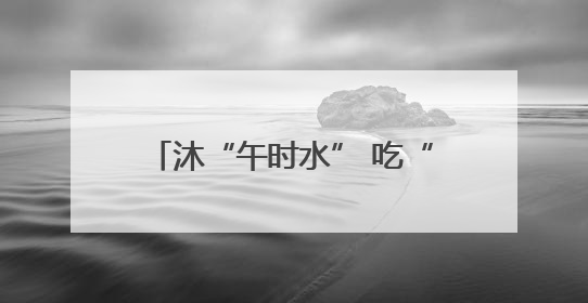 沐“午时水” 吃“午时蛋” 这些端午节习俗你了解吗？