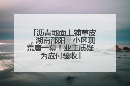沥青地面上铺草皮，湖南邵阳一小区现荒唐一幕！业主质疑为应付验收
