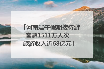 河南端午假期接待游客超1511万人次 旅游收入近68亿元