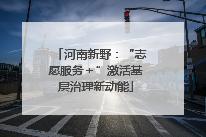 河南新野：“志愿服务＋”激活基层治理新动能