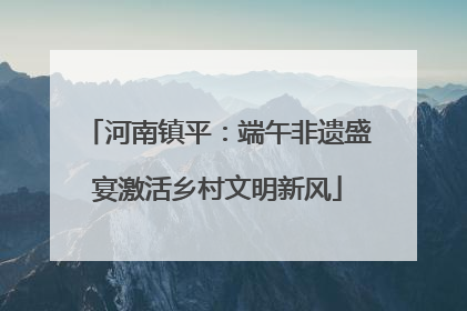河南镇平：端午非遗盛宴激活乡村文明新风