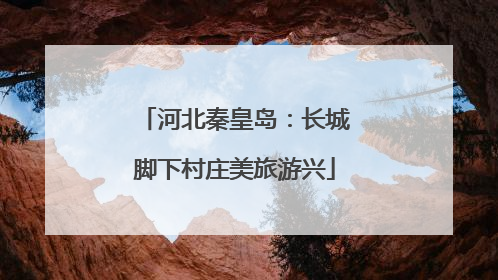 河北秦皇岛：长城脚下村庄美旅游兴