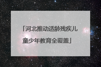 河北推动适龄残疾儿童少年教育全覆盖