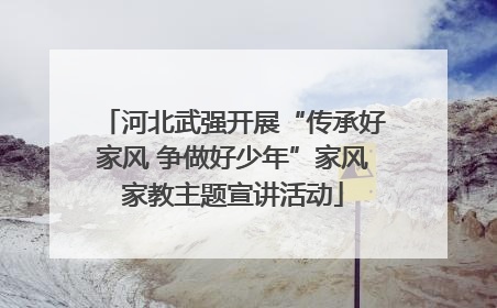 河北武强开展“传承好家风 争做好少年”家风家教主题宣讲活动