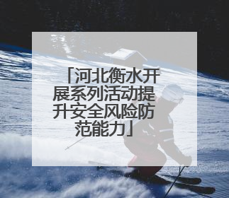 河北衡水开展系列活动提升安全风险防范能力