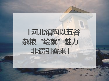 河北馆陶以五谷杂粮“绘就”魅力非遗引客来