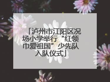 泸州市江阳区况场小学举行“红领巾爱祖国”少先队入队仪式