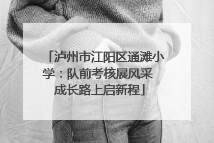 泸州市江阳区通滩小学：队前考核展风采 成长路上启新程