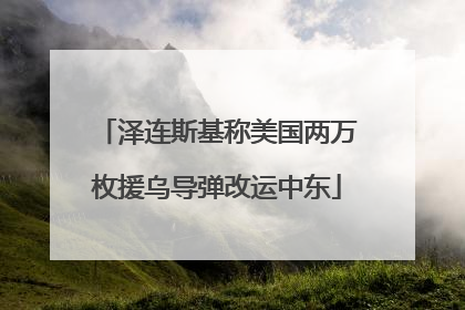 泽连斯基称美国两万枚援乌导弹改运中东