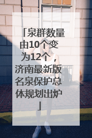泉群数量由10个变为12个，济南最新版名泉保护总体规划出炉