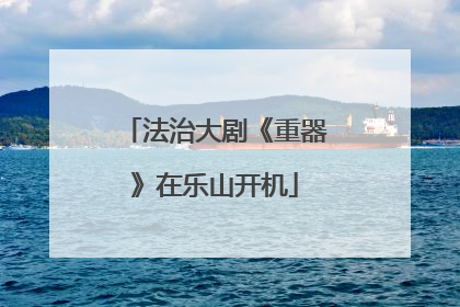 法治大剧《重器》在乐山开机