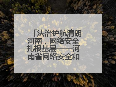 法治护航清朗河南，网络安全扎根基层——河南省网络安全和法治教育进基层活动正式启动