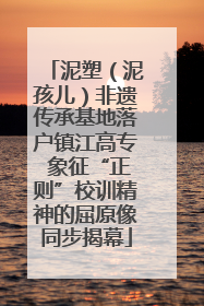泥塑（泥孩儿）非遗传承基地落户镇江高专 象征“正则”校训精神的屈原像同步揭幕