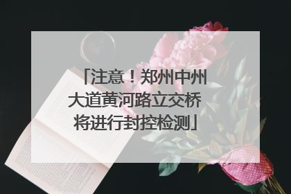 注意！郑州中州大道黄河路立交桥将进行封控检测