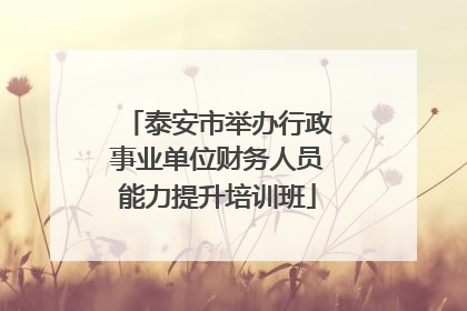 泰安市举办行政事业单位财务人员能力提升培训班