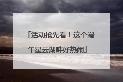 活动抢先看！这个端午星云湖畔好热闹