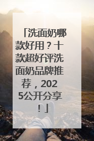 洗面奶哪款好用？十款超好评洗面奶品牌推荐，2025公开分享！