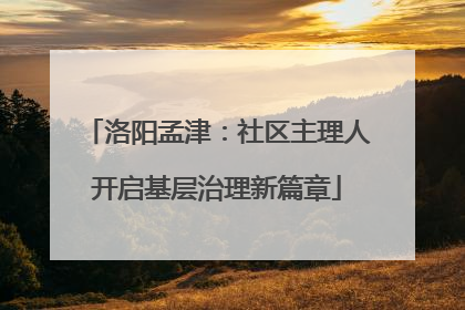 洛阳孟津：社区主理人开启基层治理新篇章