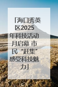 海口秀英区2025年科技活动月启幕 市民“赶集”感受科技魅力