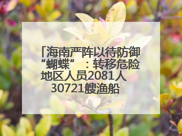 海南严阵以待防御“蝴蝶”：转移危险地区人员2081人 30721艘渔船全部进港避风