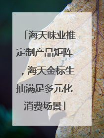 海天味业推定制产品矩阵，海天金标生抽满足多元化消费场景