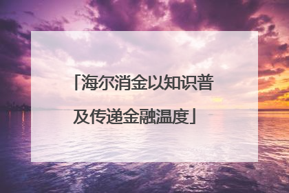 海尔消金以知识普及传递金融温度