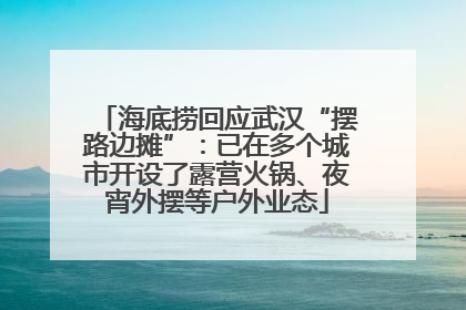 海底捞回应武汉“摆路边摊”：已在多个城市开设了露营火锅、夜宵外摆等户外业态
