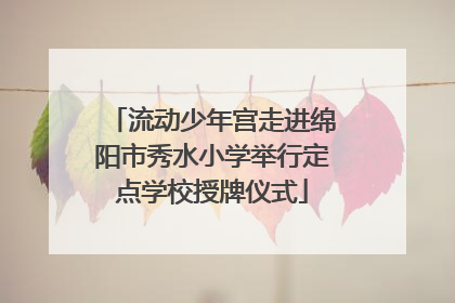 流动少年宫走进绵阳市秀水小学举行定点学校授牌仪式