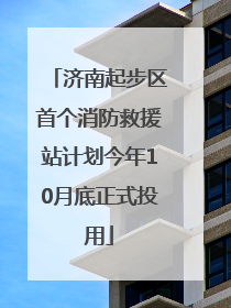 济南起步区首个消防救援站计划今年10月底正式投用