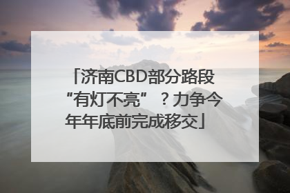 济南CBD部分路段“有灯不亮”？力争今年年底前完成移交