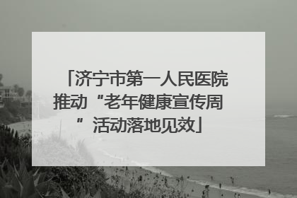 济宁市第一人民医院推动“老年健康宣传周”活动落地见效
