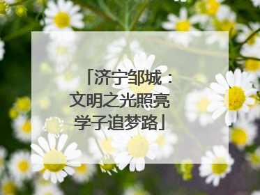 济宁邹城：文明之光照亮学子追梦路