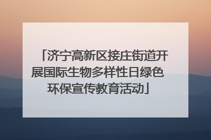 济宁高新区接庄街道开展国际生物多样性日绿色环保宣传教育活动