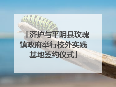 济护与平阴县玫瑰镇政府举行校外实践基地签约仪式