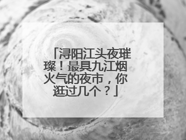 浔阳江头夜璀璨！最具九江烟火气的夜市，你逛过几个？