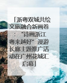浙粤双城共绘文旅融合新画卷：“诗画浙江 粤来越好”漫游长廊主题推广活动在广州花城汇启幕