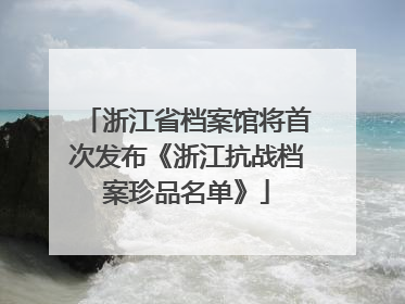 浙江省档案馆将首次发布《浙江抗战档案珍品名单》