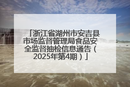 浙江省湖州市安吉县市场监督管理局食品安全监督抽检信息通告（2025年第4期）