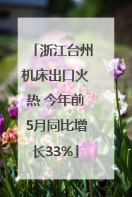 浙江台州机床出口火热 今年前5月同比增长33%