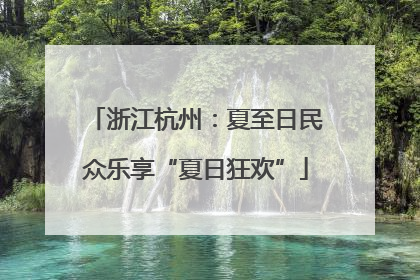 浙江杭州：夏至日民众乐享“夏日狂欢”
