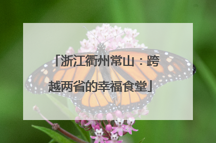 浙江衢州常山：跨越两省的幸福食堂