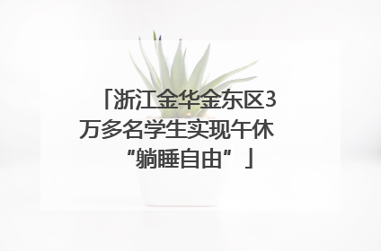 浙江金华金东区3万多名学生实现午休“躺睡自由”