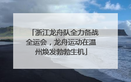 浙江龙舟队全力备战全运会，龙舟运动在温州焕发勃勃生机