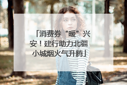 消费券“暖”兴安！建行助力北疆小城烟火气升腾