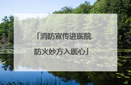 消防宣传进医院 防火妙方入医心