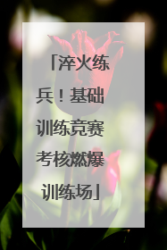 淬火练兵！基础训练竞赛考核燃爆训练场